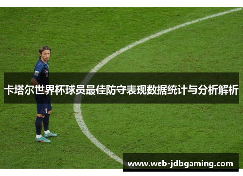 卡塔尔世界杯球员最佳防守表现数据统计与分析解析