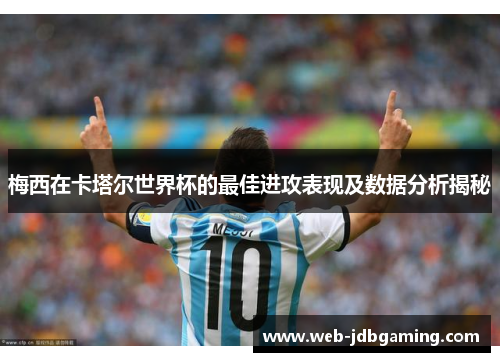 梅西在卡塔尔世界杯的最佳进攻表现及数据分析揭秘