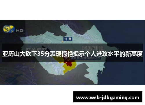 亚历山大砍下35分表现惊艳揭示个人进攻水平的新高度