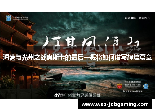 海港与光州之战奥斯卡的最后一舞将如何谱写辉煌篇章