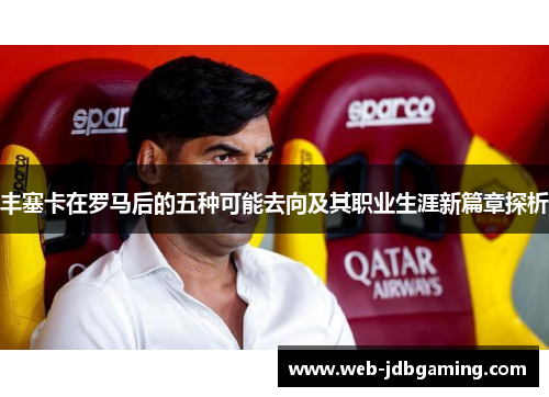 丰塞卡在罗马后的五种可能去向及其职业生涯新篇章探析