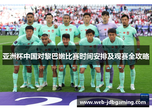 亚洲杯中国对黎巴嫩比赛时间安排及观赛全攻略
