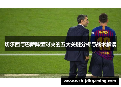 切尔西与巴萨阵型对决的五大关键分析与战术解读