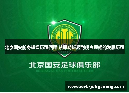 北京国安前身辉煌历程回顾 从早期崛起到现今荣耀的发展历程