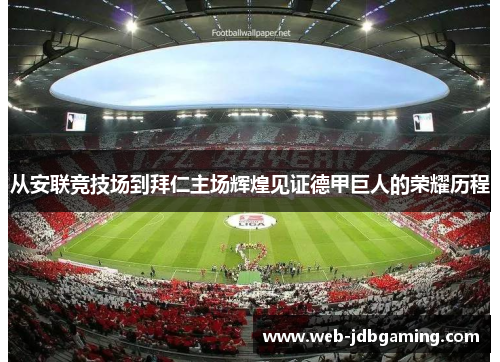 从安联竞技场到拜仁主场辉煌见证德甲巨人的荣耀历程