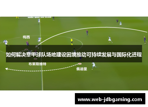 如何解决意甲球队场地建设困境推动可持续发展与国际化进程