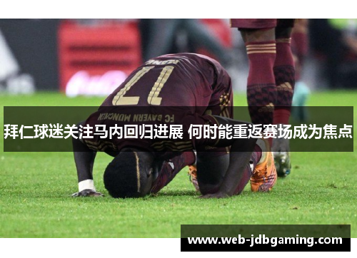 拜仁球迷关注马内回归进展 何时能重返赛场成为焦点