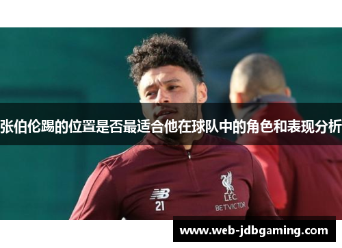 张伯伦踢的位置是否最适合他在球队中的角色和表现分析