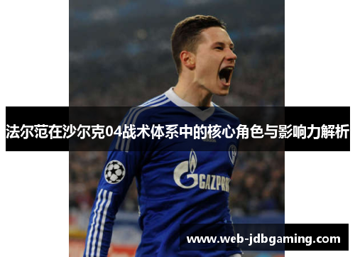 法尔范在沙尔克04战术体系中的核心角色与影响力解析