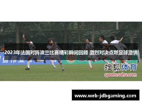 2023年法国对阵波兰比赛精彩瞬间回顾 激烈对决点燃足球激情