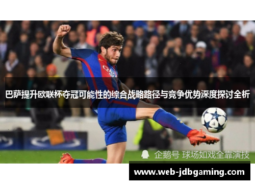 巴萨提升欧联杯夺冠可能性的综合战略路径与竞争优势深度探讨全析